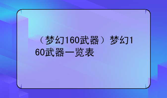 （梦幻160武器）梦幻160武器一览表