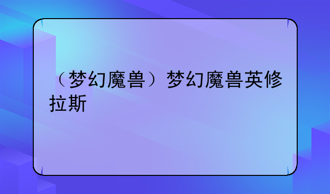 （梦幻魔兽）梦幻魔兽英修拉斯