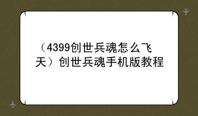 （4399创世兵魂怎么飞天）创世兵魂手机版教程