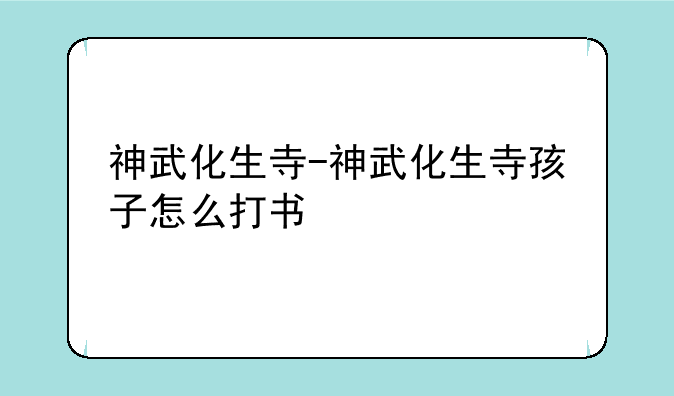 神武化生寺-神武化生寺孩子怎么打书