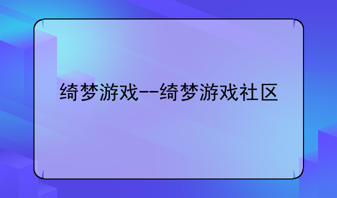 绮梦游戏--绮梦游戏社区
