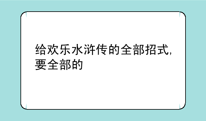 给欢乐水浒传的全部招式,要全部的