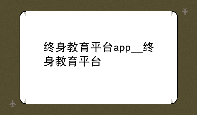 终身教育平台app__终身教育平台