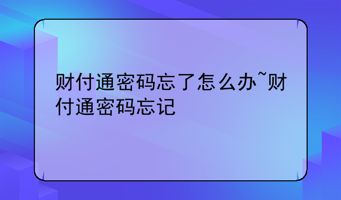 财付通密码忘了怎么办~财付通密码忘记