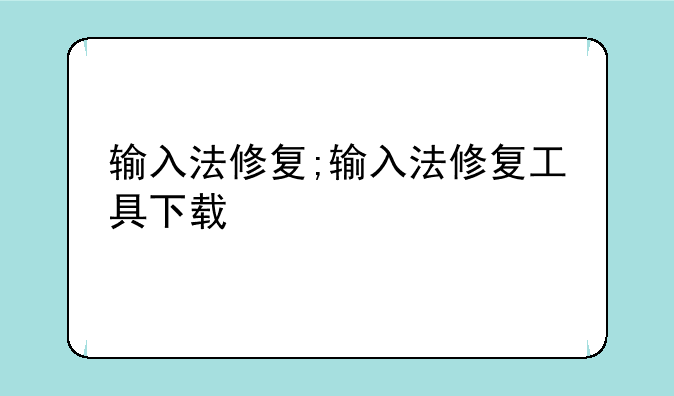 输入法修复;输入法修复工具下载