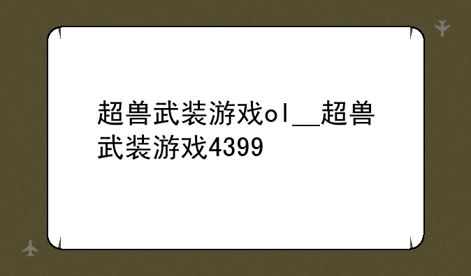 超兽武装游戏ol__超兽武装游戏4399