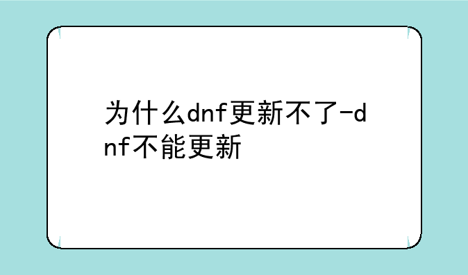 为什么dnf更新不了-dnf不能更新