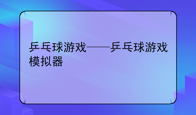 乒乓球游戏——乒乓球游戏模拟器
