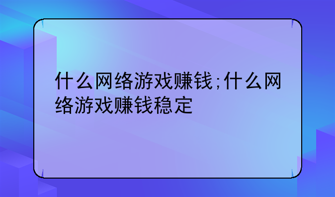 什么网络游戏赚钱;什么网络游戏