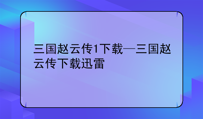 三国赵云传1下载—三国赵云传下载迅雷