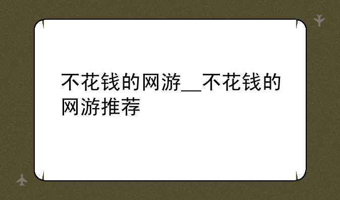 不花钱的网游__不花钱的网游推荐
