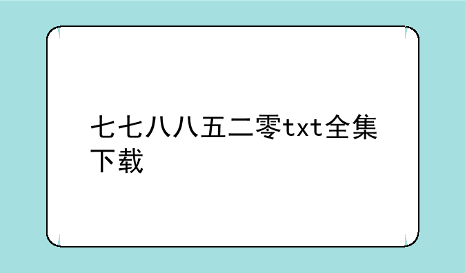 七七八八五二零txt全集下载