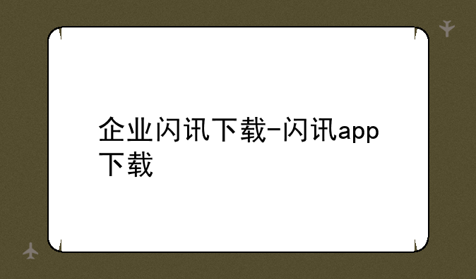 企业闪讯下载-闪讯app下载