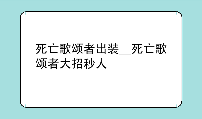 死亡歌颂者出装__死亡歌颂者大招秒人