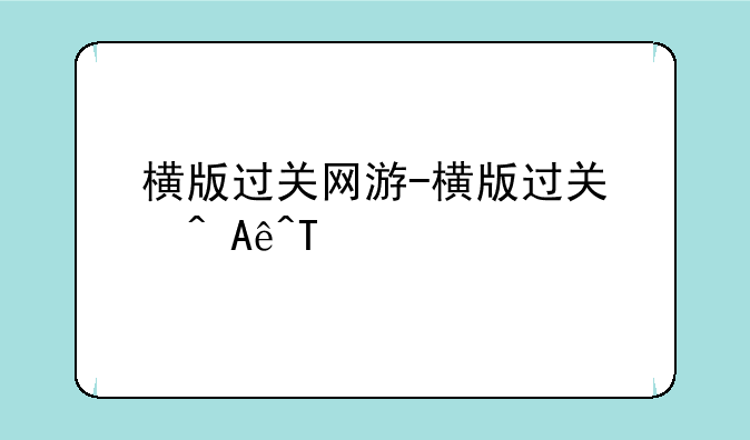 横版过关网游-横版过关游戏手游