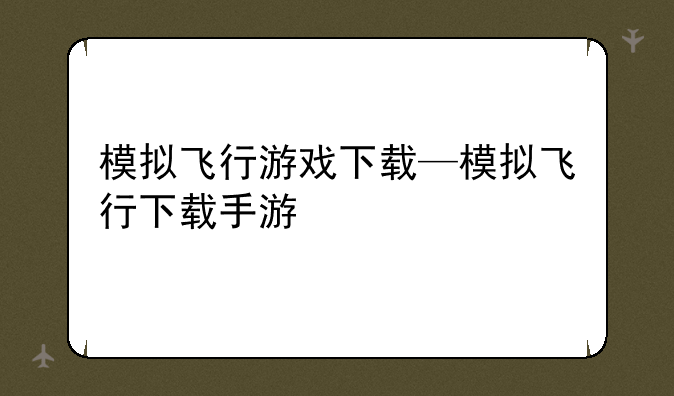 模拟飞行游戏下载—模拟飞行下载手游