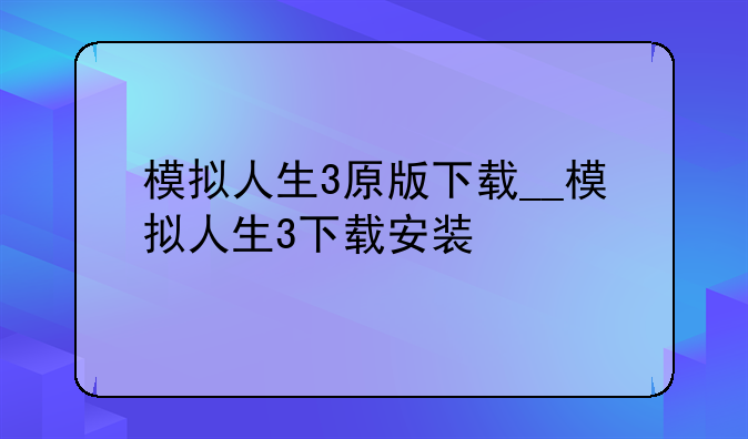 模拟人生3原版下载__模拟人生3下载安装