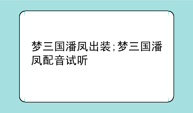 梦三国潘凤出装;梦三国潘凤配音试听