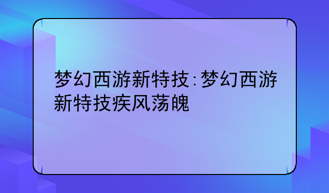 梦幻西游新特技:梦幻西游新特技疾风荡魄