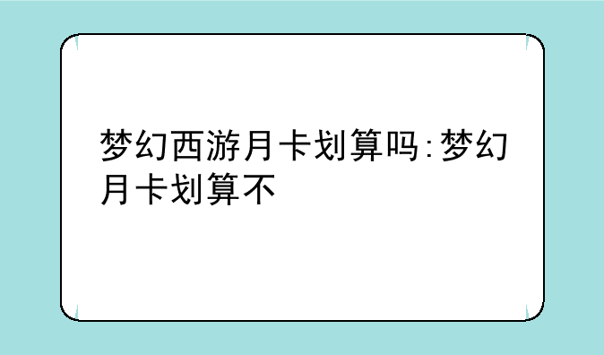 梦幻西游月卡划算吗:梦幻月卡划算不
