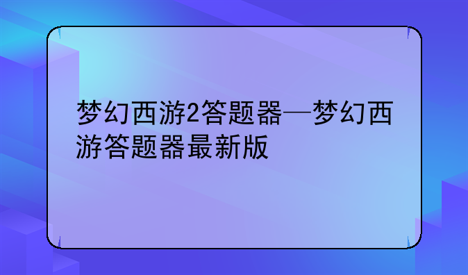 梦幻西游2答题器—梦幻西游答题器最新版