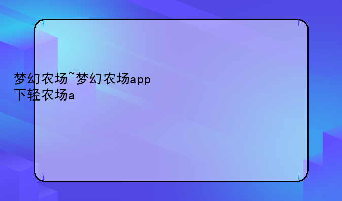 梦幻农场~梦幻农场app下载安装