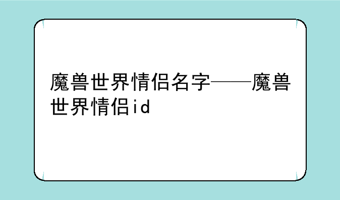 魔兽世界情侣名字——魔兽世界情侣id