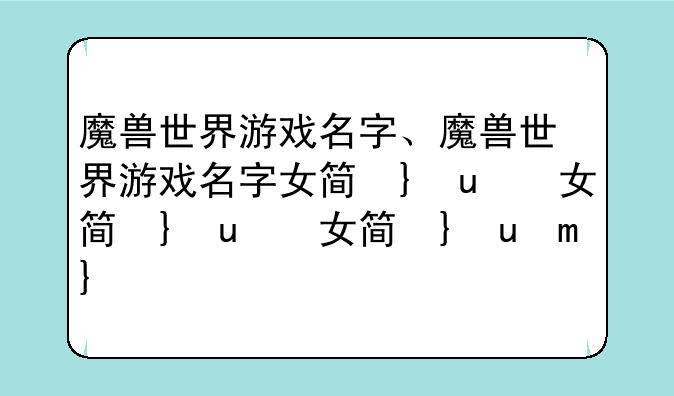 魔兽世界游戏名字、魔兽世界游戏名字女简单干净