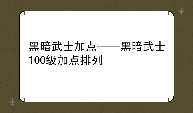 黑暗武士加点——黑暗武士100级加点排列