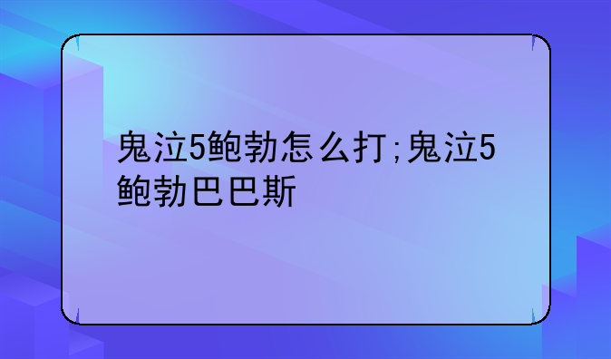 鬼泣5鲍勃怎么打;鬼泣5鲍勃巴巴斯