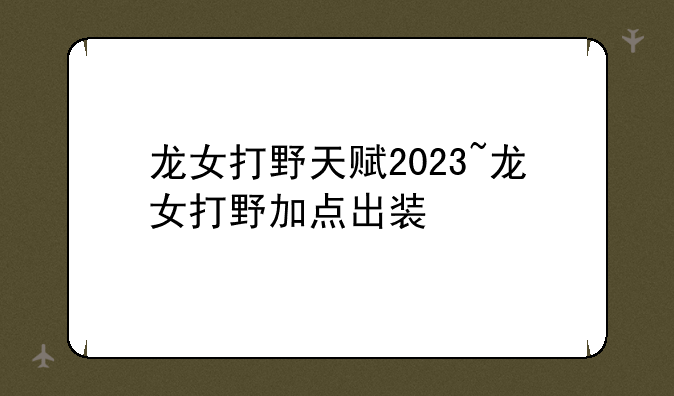 龙女打野天赋2023~龙女打野加点出装