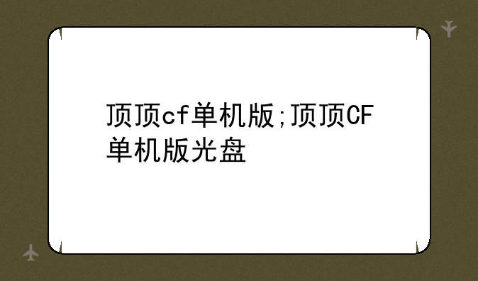 顶顶cf单机版;顶顶CF单机版光盘