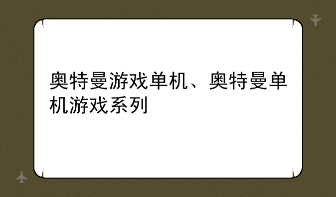 奥特曼游戏单机、奥特曼单机游戏系列