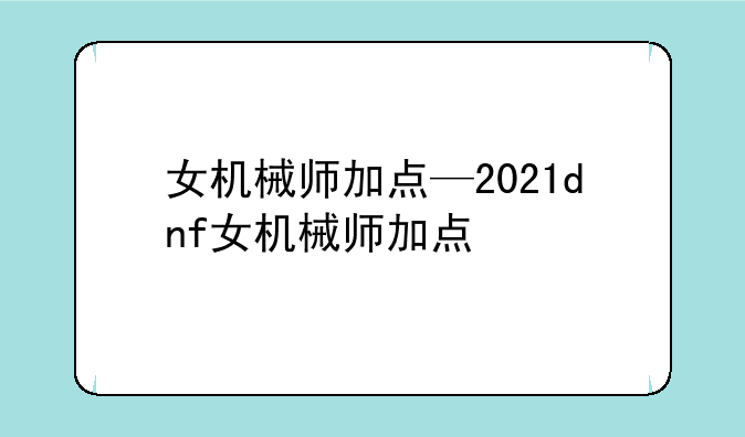 女机械师加点—2021dnf女机械师加点