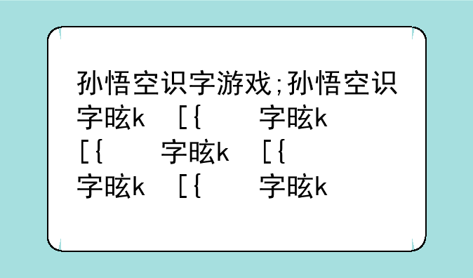 孙悟空识字游戏;孙悟空识字是什么意思