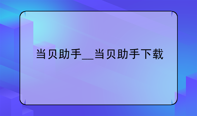 当贝助手__当贝助手下载
