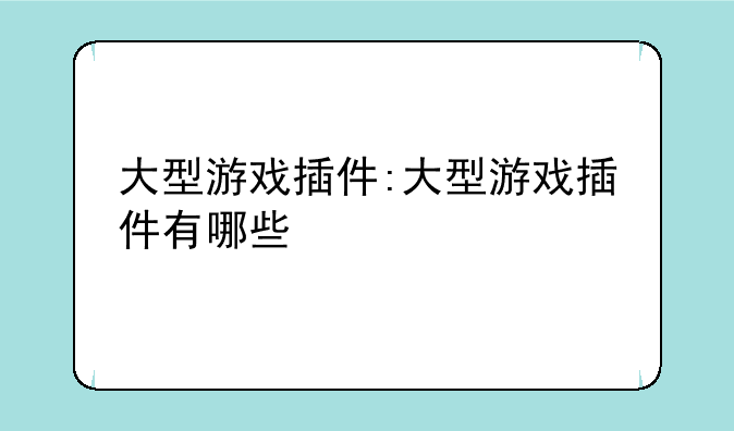大型游戏插件:大型游戏插件有哪些
