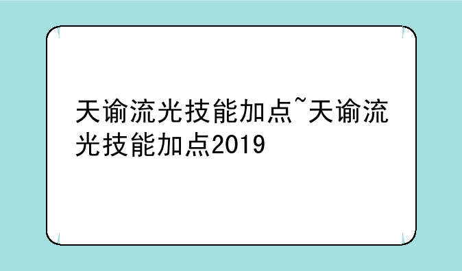 天谕流光技能加点~天谕流光技能加点2019