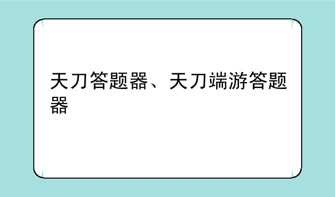 天刀答题器、天刀端游答题器