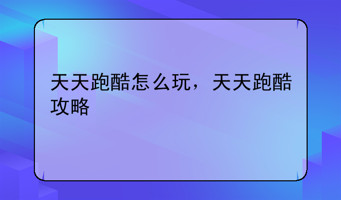天天跑酷怎么玩，天天跑酷攻略