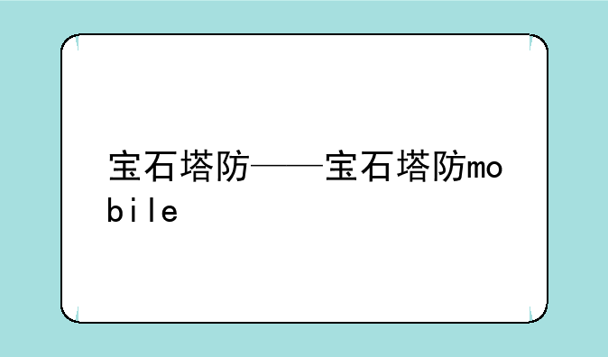 宝石塔防——宝石塔防mobile