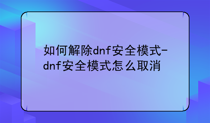 如何解除dnf安全模式-dnf安全模式