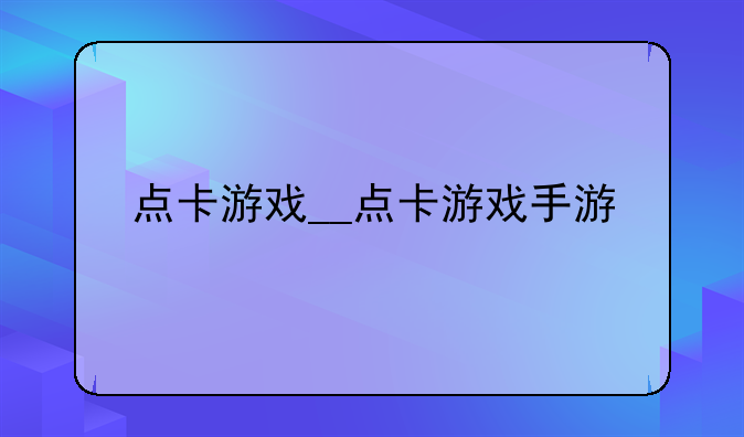 点卡游戏__点卡游戏手游