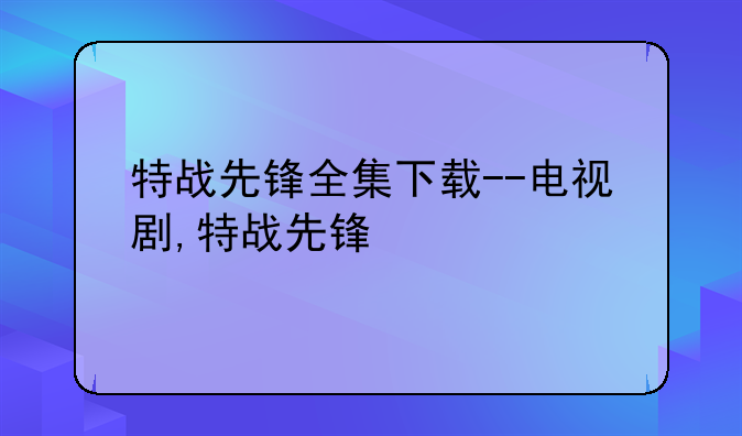 特战先锋全集下载--电视剧,特战先锋