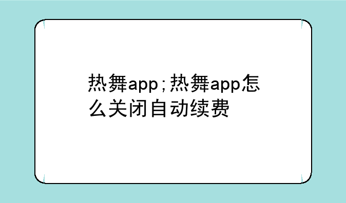 热舞app;热舞app怎么关闭自动续费
