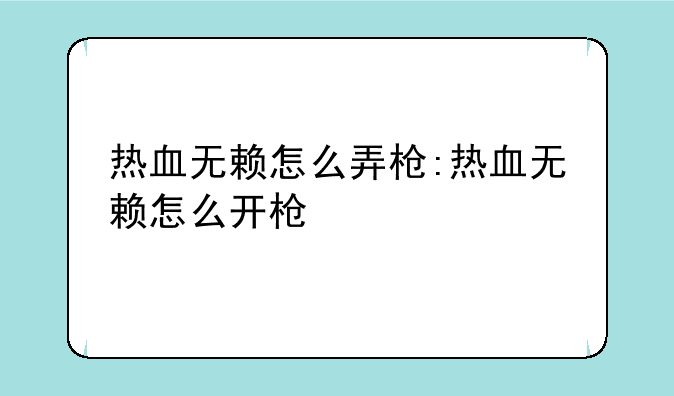 热血无赖怎么弄枪:热血无赖怎么开枪