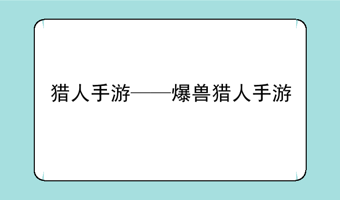 猎人手游——爆兽猎人手游