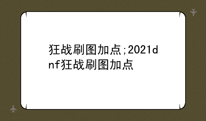狂战刷图加点;2021dnf狂战刷图加点