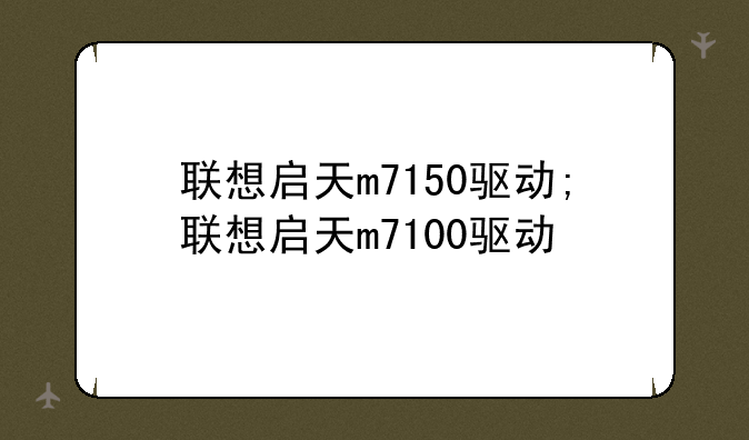 联想启天m7150驱动;联想启天m7100驱动