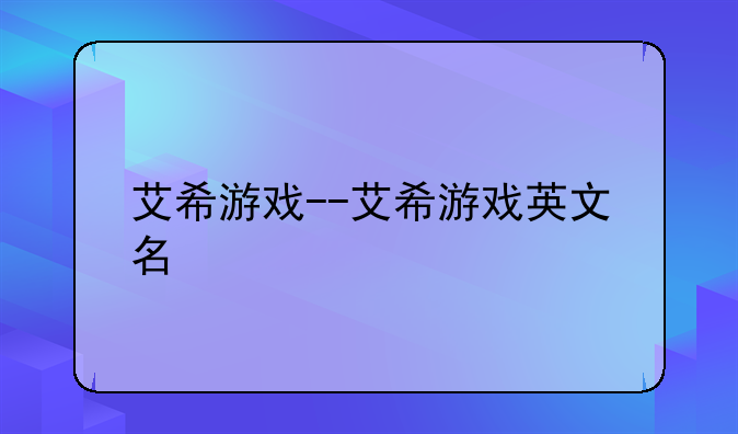 艾希游戏--艾希游戏英文名